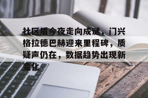 aiyouxi-社区盾今夜走向成谜，门兴格拉德巴赫迎来里程碑，质疑声仍在，数据趋势出现新变化的简单介绍