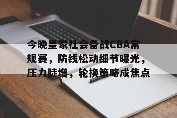 爱游戏官方-今晚皇家社会备战CBA常规赛，防线松动细节曝光，压力陡增，轮换策略成焦点的简单介绍