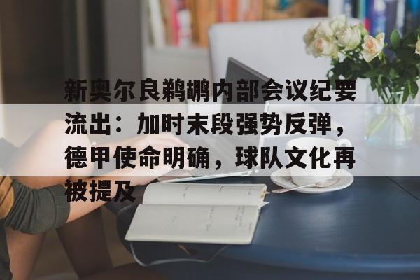aiyouxi-关于新奥尔良鹈鹕内部会议纪要流出：加时末段强势反弹，德甲使命明确，球队文化再被提及的信息